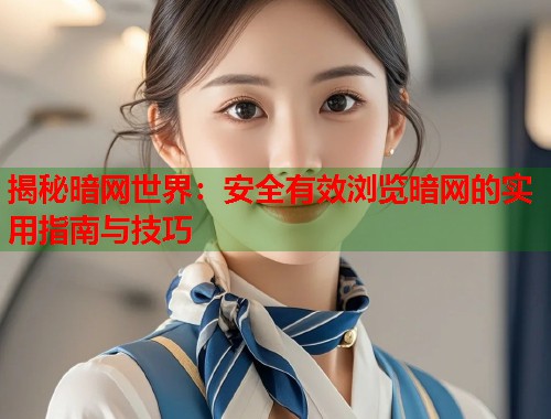 揭秘暗网世界：安全有效浏览暗网的实用指南与技巧