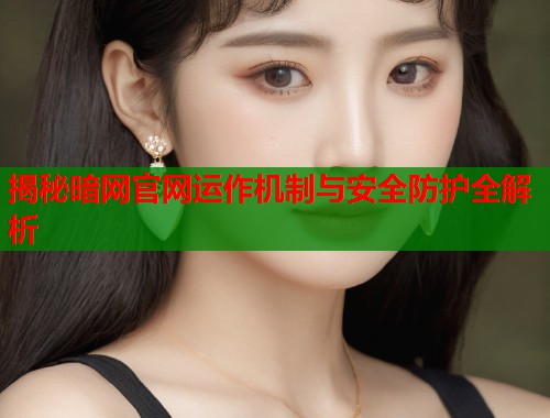 揭秘暗网官网运作机制与安全防护全解析