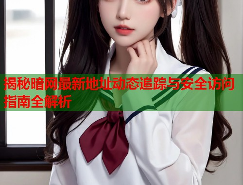 揭秘暗网最新地址动态追踪与安全访问指南全解析  第2张