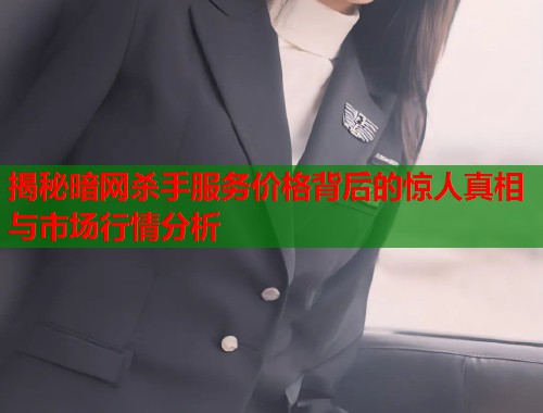揭秘暗网杀手服务价格背后的惊人真相与市场行情分析