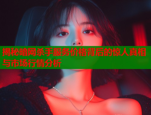 揭秘暗网杀手服务价格背后的惊人真相与市场行情分析  第2张