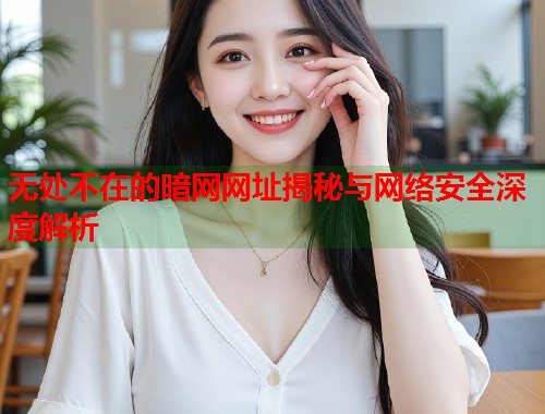 无处不在的暗网网址揭秘与网络安全深度解析