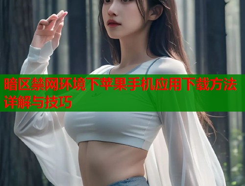 暗区禁网环境下苹果手机应用下载方法详解与技巧