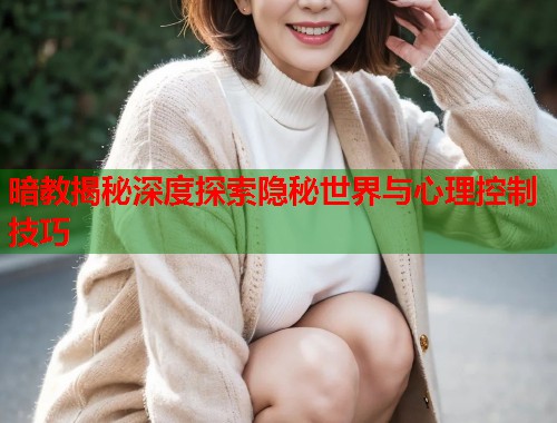 暗教揭秘深度探索隐秘世界与心理控制技巧