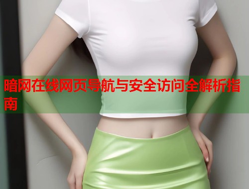 暗网在线网页导航与安全访问全解析指南