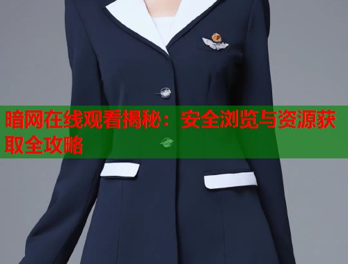暗网在线观看揭秘：安全浏览与资源获取全攻略