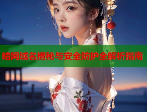 暗网域名揭秘与安全防护全解析指南