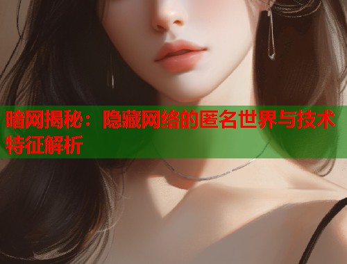 暗网揭秘：隐藏网络的匿名世界与技术特征解析