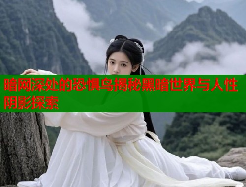 暗网深处的恐惧鸟揭秘黑暗世界与人性阴影探索