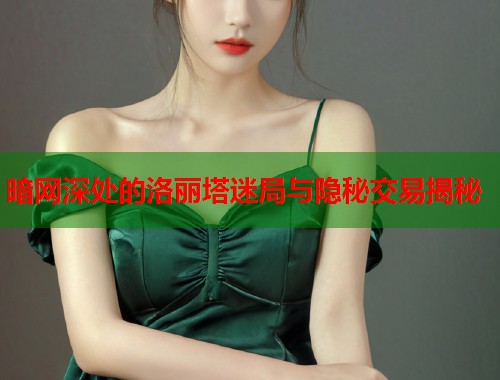 暗网深处的洛丽塔迷局与隐秘交易揭秘