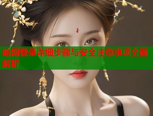 暗网登录详细步骤与安全注意事项全面解析