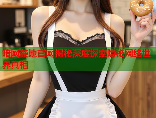 暗网禁地官网揭秘深度探索隐秘网络世界真相  第2张
