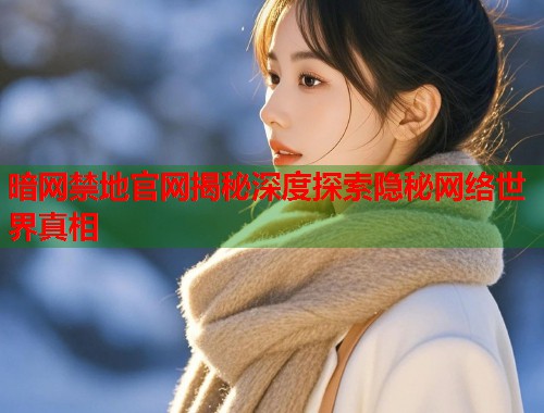 暗网禁地官网揭秘深度探索隐秘网络世界真相  第1张