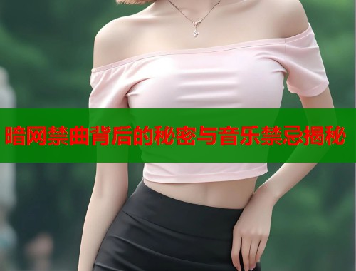 暗网禁曲背后的秘密与音乐禁忌揭秘