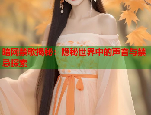 暗网禁歌揭秘：隐秘世界中的声音与禁忌探索