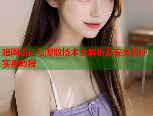 暗网访问与爬取技术全解析及安全防护实用教程  第1张