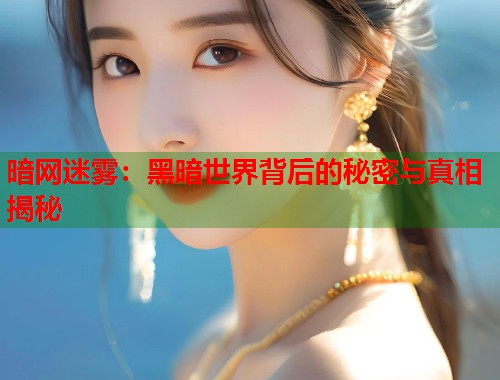 暗网迷雾：黑暗世界背后的秘密与真相揭秘  第1张