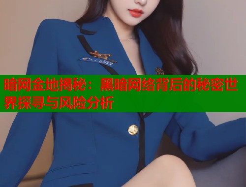 暗网金地揭秘：黑暗网络背后的秘密世界探寻与风险分析