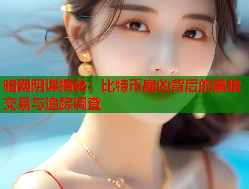 暗网阴谋揭秘：比特币雇凶背后的黑暗交易与追踪调查