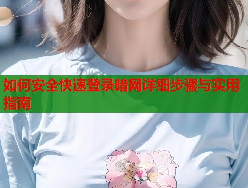 如何安全快速登录暗网详细步骤与实用指南