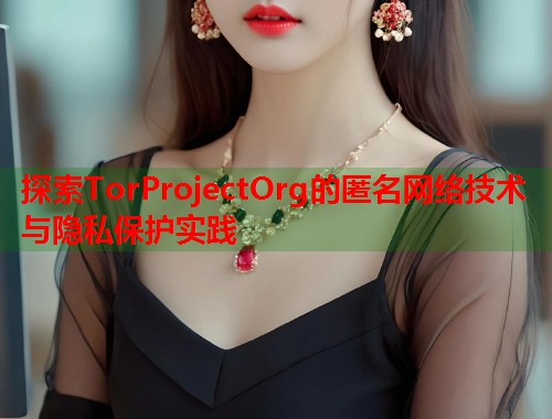 探索TorProjectOrg的匿名网络技术与隐私保护实践