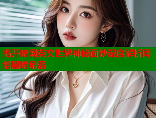 揭开暗网英文世界神秘面纱深度解析网络黑暗角落