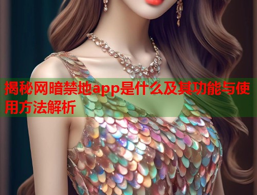 揭秘网暗禁地app是什么及其功能与使用方法解析