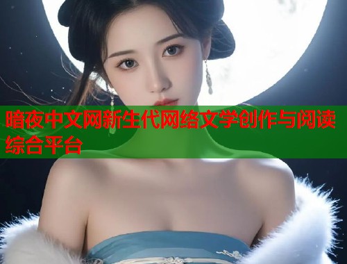 暗夜中文网新生代网络文学创作与阅读综合平台