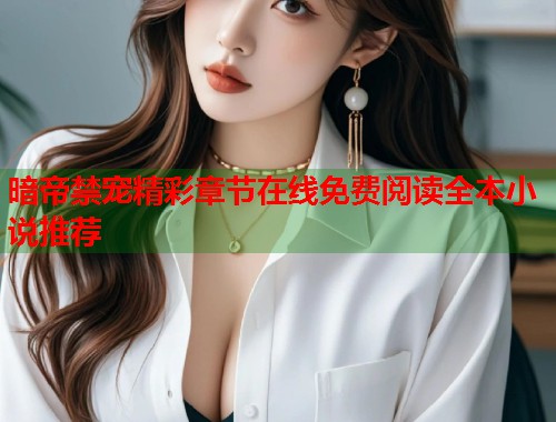 暗帝禁宠精彩章节在线免费阅读全本小说推荐