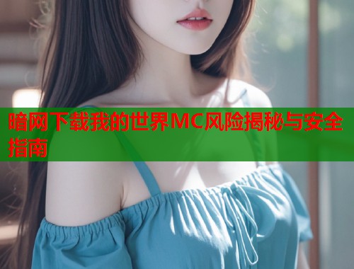 暗网下载我的世界MC风险揭秘与安全指南