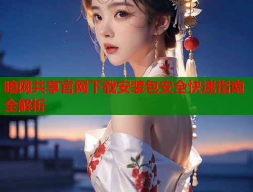 暗网共享官网下载安装包安全快速指南全解析