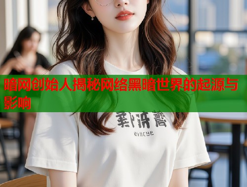 暗网创始人揭秘网络黑暗世界的起源与影响
