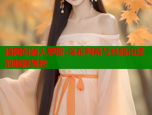 暗网创始人罗斯·乌布利希与丝路市场的起源揭秘