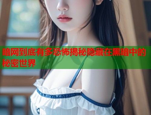 暗网到底有多恐怖揭秘隐藏在黑暗中的秘密世界
