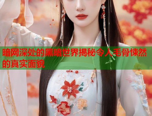 暗网深处的黑暗世界揭秘令人毛骨悚然的真实面貌  第2张