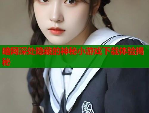 暗网深处隐藏的神秘小游戏下载体验揭秘  第2张