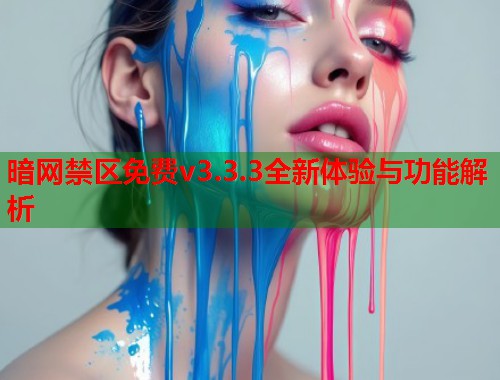 暗网禁区免费v3.3.3全新体验与功能解析  第2张