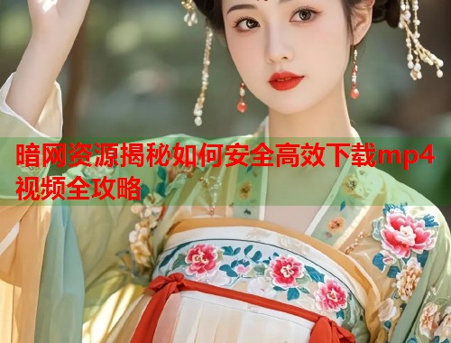暗网资源揭秘如何安全高效下载mp4视频全攻略  第2张