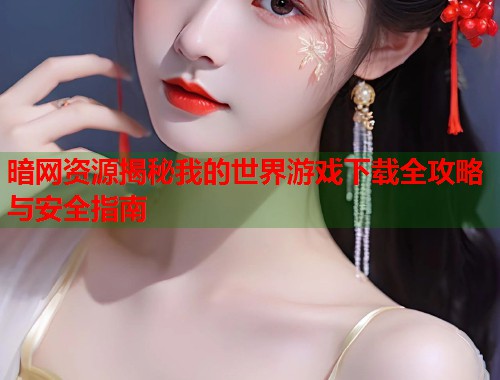 暗网资源揭秘我的世界游戏下载全攻略与安全指南