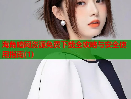 海角暗网资源免费下载全攻略与安全使用指南(1)