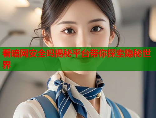 看暗网安全吗揭秘平台带你探索隐秘世界