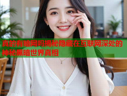 真的有暗网吗揭秘隐藏在互联网深处的神秘黑暗世界真相