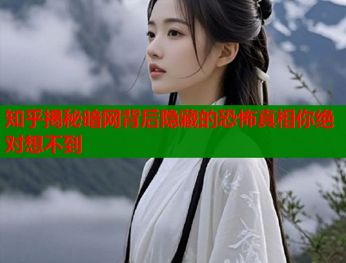 知乎揭秘暗网背后隐藏的恐怖真相你绝对想不到