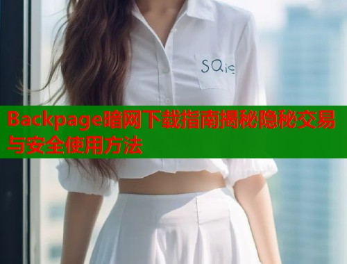 Backpage暗网下载指南揭秘隐秘交易与安全使用方法