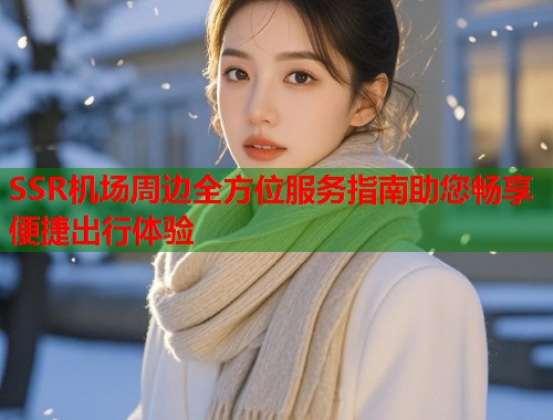 SSR机场周边全方位服务指南助您畅享便捷出行体验