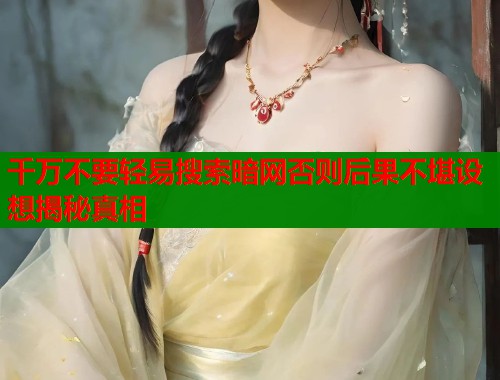 千万不要轻易搜索暗网否则后果不堪设想揭秘真相