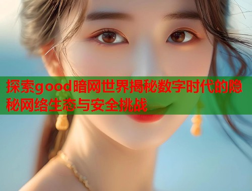 探索good暗网世界揭秘数字时代的隐秘网络生态与安全挑战