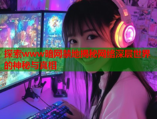 探索www暗网禁地揭秘网络深层世界的神秘与真相