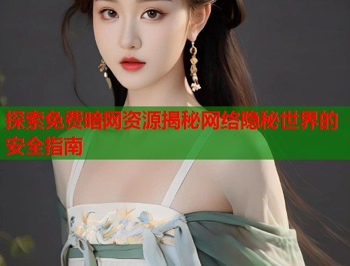 探索免费暗网资源揭秘网络隐秘世界的安全指南