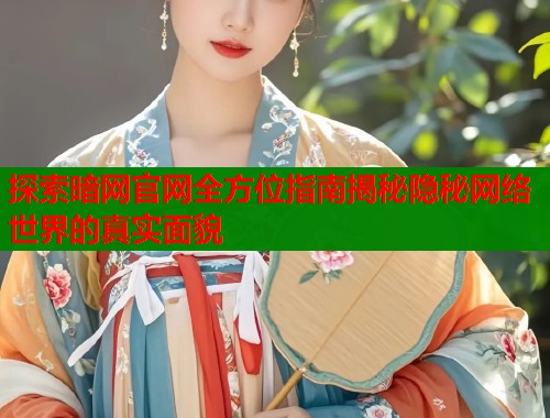 探索暗网官网全方位指南揭秘隐秘网络世界的真实面貌
